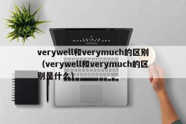 verywell和verymuch的区别（verywell和verymuch的区别是什么）