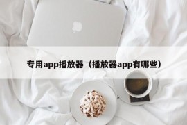 专用app播放器（播放器app有哪些）