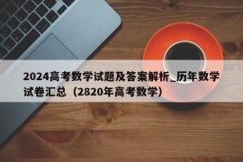 2024高考数学试题及答案解析_历年数学试卷汇总（2820年高考数学）