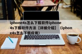 iphone4s怎么下载软件iphone4s下载软件方法【详细介绍】（iphone4s怎么下载应用）