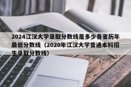 2024江汉大学录取分数线是多少各省历年最低分数线（2020年江汉大学普通本科招生录取分数线）