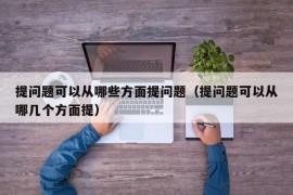 提问题可以从哪些方面提问题（提问题可以从哪几个方面提）