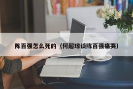 陈百强怎么死的（何超琼谈陈百强痛哭）