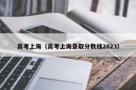 高考上海（高考上海录取分数线2023）