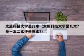 太原科技大学是几本（太原科技大学是几本?是一本二本还是三本?）