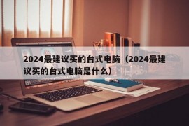 2024最建议买的台式电脑（2024最建议买的台式电脑是什么）