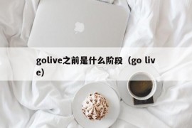 golive之前是什么阶段（go live）