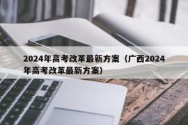 2024年高考改革最新方案（广西2024年高考改革最新方案）