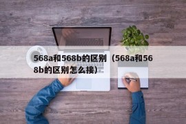 568a和568b的区别（568a和568b的区别怎么接）