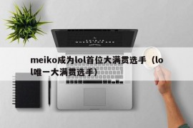 meiko成为lol首位大满贯选手（lol唯一大满贯选手）