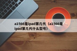 a1566是ipad第几代（a1566是ipad第几代什么型号）