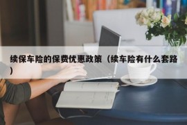 续保车险的保费优惠政策（续车险有什么套路）