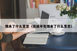 情未了什么意思（孤独半生情未了什么意思）