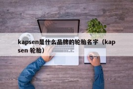 kapsen是什么品牌的轮胎名字（kapsen 轮胎）