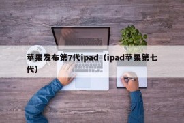 苹果发布第7代ipad（ipad苹果第七代）