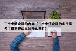 三个中值定理的内容（三个中值定理的条件是各中值定理成立的什么条件）