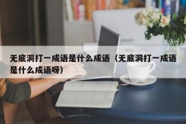 无底洞打一成语是什么成语（无底洞打一成语是什么成语呀）