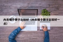 内衣哪个牌子比较好（内衣哪个牌子比较好一点）