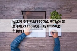 lg冰激凌手机kf350怎么样?lg冰激凌手机kf350评测（lg kf350上市价格）