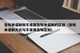 告知承诺制和不采取告知承诺制的区别（告知承诺制方式与不采用告知区别）