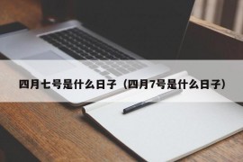 四月七号是什么日子（四月7号是什么日子）