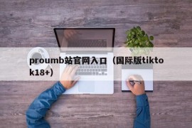 proumb站官网入口（国际版tiktok18+）