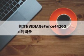 包含NVIDIAGeForce4420Go的词条