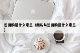 逆回购是什么意思（回购与逆回购是什么意思）