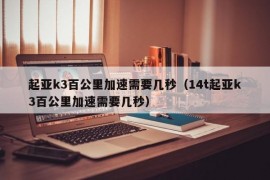 起亚k3百公里加速需要几秒（14t起亚k3百公里加速需要几秒）