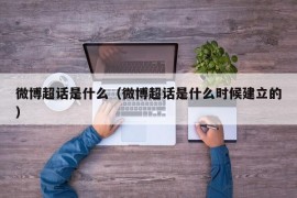 微博超话是什么（微博超话是什么时候建立的）