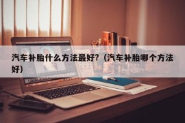 汽车补胎什么方法最好?（汽车补胎哪个方法好）