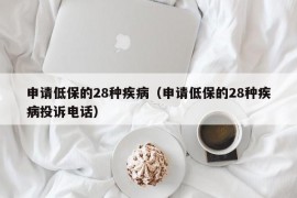 申请低保的28种疾病（申请低保的28种疾病投诉电话）