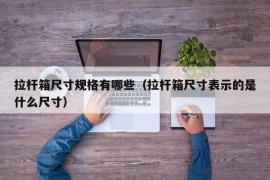 拉杆箱尺寸规格有哪些（拉杆箱尺寸表示的是什么尺寸）