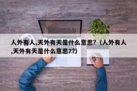 人外有人,天外有天是什么意思?（人外有人,天外有天是什么意思7?）