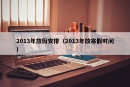 2013年放假安排（2013年放寒假时间）