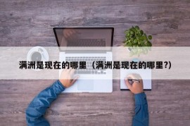 满洲是现在的哪里（满洲是现在的哪里?）