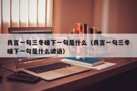 良言一句三冬暖下一句是什么（良言一句三冬暖下一句是什么谚语）