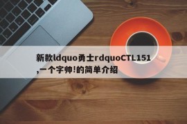 新款ldquo勇士rdquoCTL151,一个字帅!的简单介绍