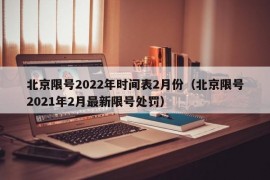 北京限号2022年时间表2月份（北京限号2021年2月最新限号处罚）