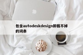 包含autodeskdesign卸载不掉的词条