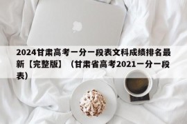 2024甘肃高考一分一段表文科成绩排名最新【完整版】（甘肃省高考2021一分一段表）