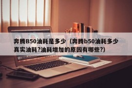 奔腾B50油耗是多少（奔腾b50油耗多少真实油耗?油耗增加的原因有哪些?）