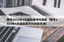 限号2023年4月最新限号时间表（限号2023年4月最新限号时间表天津）