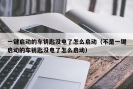 一键启动的车钥匙没电了怎么启动（不是一键启动的车钥匙没电了怎么启动）