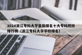 2024浙江专科大学最新排名十大专科院校排行榜（浙江专科大学学校排名）