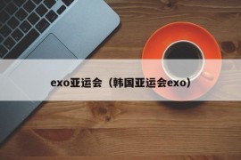 exo亚运会（韩国亚运会exo）