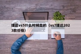 捷达vs5什么时候出的（vs7捷达2023款价格）