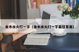 金木水火打一字（金木水火打一字最佳答案）