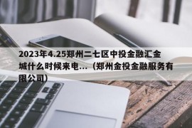 2023年4.25郑州二七区中投金融汇金城什么时候来电...（郑州金投金融服务有限公司）