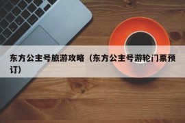 东方公主号旅游攻略（东方公主号游轮门票预订）